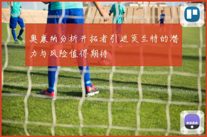 奥康纳分析开拓者引进莫兰特的潜力与风险值得期待