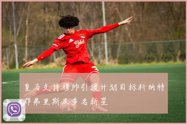 皇马支持穆帅引援计划目标科纳特邓弗里斯及多名新星