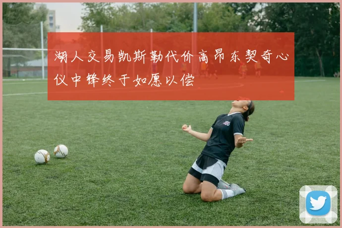 湖人交易凯斯勒代价高昂东契奇心仪中锋终于如愿以偿