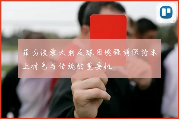 菲戈谈意大利足球困境强调保持本土特色与传统的重要性