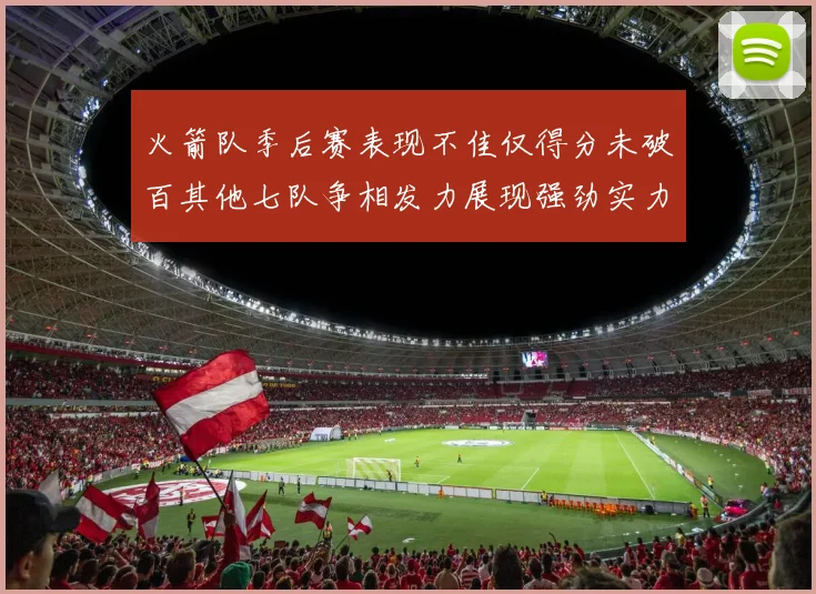 火箭队季后赛表现不佳仅得分未破百其他七队争相发力展现强劲实力