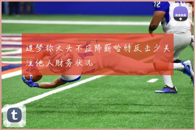 追梦称大头不应降薪哈特反击少关注他人财务状况