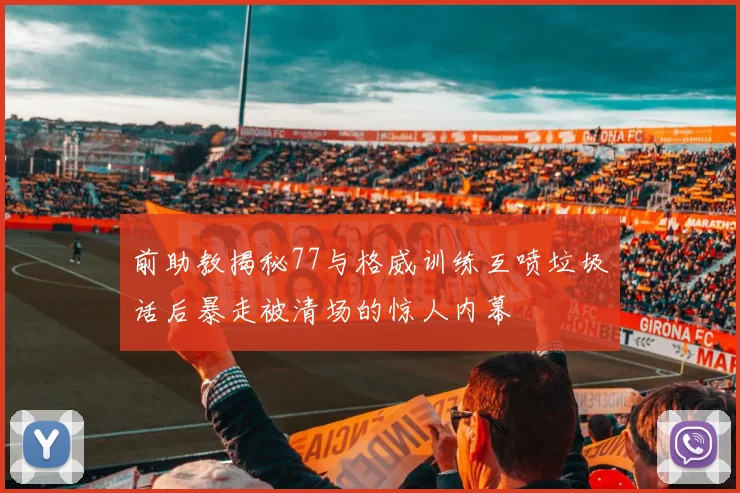 前助教揭秘77与格威训练互喷垃圾话后暴走被清场的惊人内幕