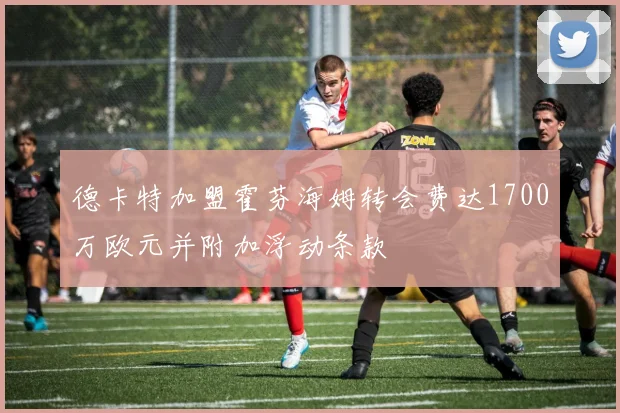 德卡特加盟霍芬海姆转会费达1700万欧元并附加浮动条款
