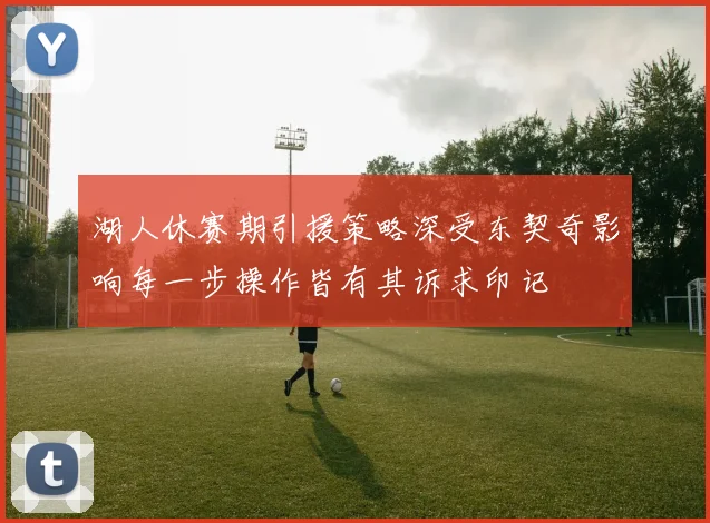 湖人休赛期引援策略深受东契奇影响每一步操作皆有其诉求印记