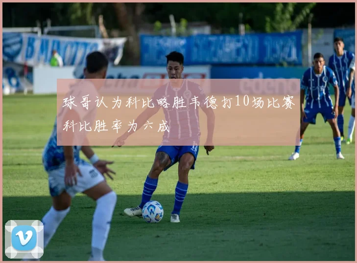 球哥认为科比略胜韦德打10场比赛科比胜率为六成
