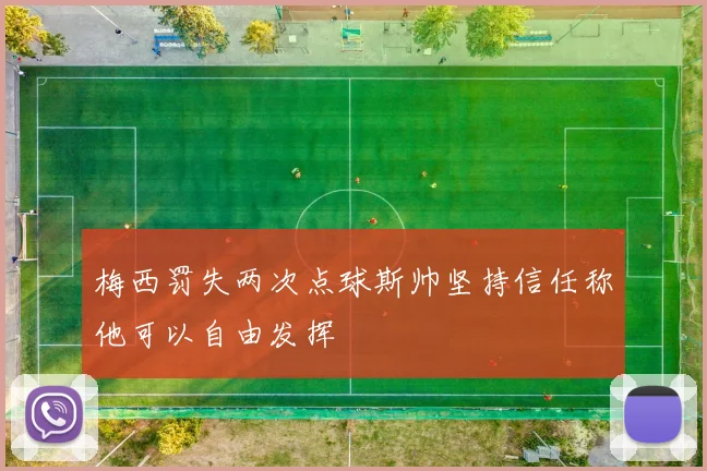 梅西罚失两次点球斯帅坚持信任称他可以自由发挥