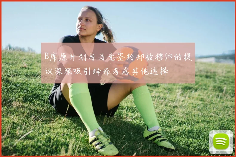 B席原计划与马竞签约却被穆帅的提议深深吸引转而考虑其他选择