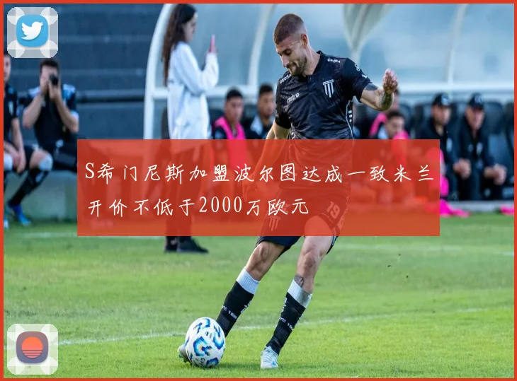 S希门尼斯加盟波尔图达成一致米兰开价不低于2000万欧元