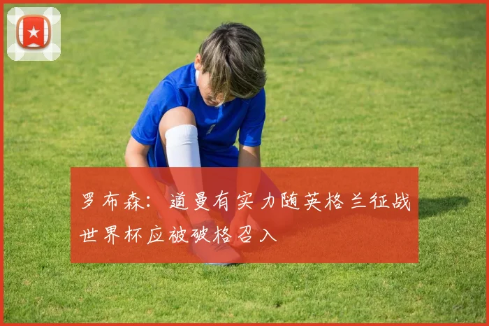 罗布森：道曼有实力随英格兰征战世界杯应被破格召入