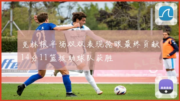 克林根半场双双表现抢眼最终贡献14分11篮板助球队获胜