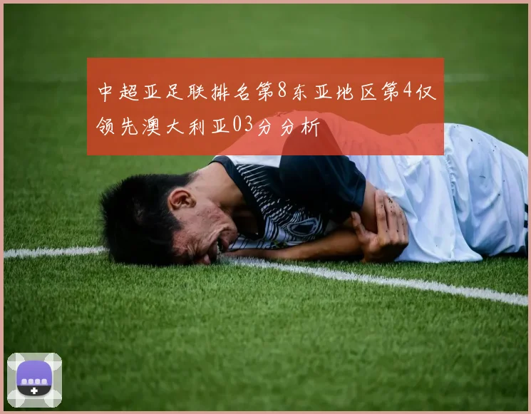 中超亚足联排名第8东亚地区第4仅领先澳大利亚03分分析