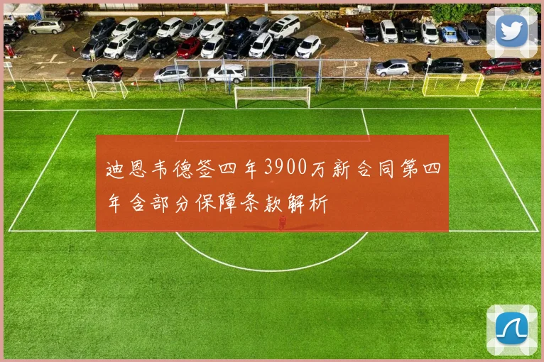 迪恩韦德签四年3900万新合同第四年含部分保障条款解析