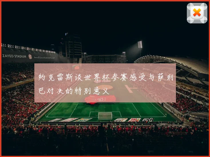 约克雷斯谈世界杯参赛感受与萨利巴对决的特别意义